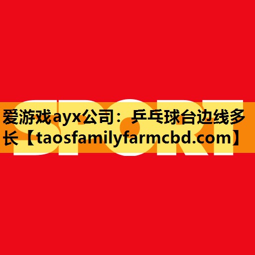 爱游戏ayx公司：乒乓球台边线多长