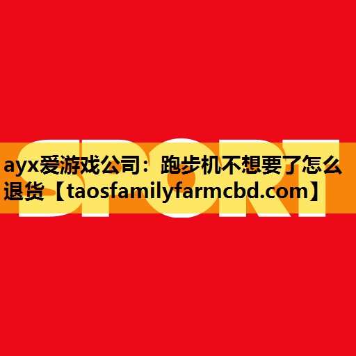 ayx爱游戏公司：跑步机不想要了怎么退货